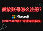 微软账号怎么注册？（Microsoft帐户申请详细教程）